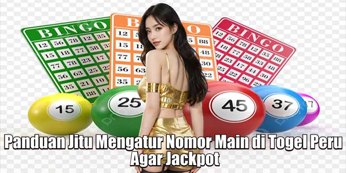 Panduan Jitu Mengatur Nomor Main di Togel Peru Agar Jackpot