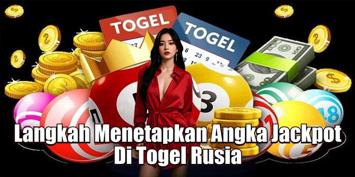 Langkah Menetapkan Angka Jackpot Di Togel Rusia 