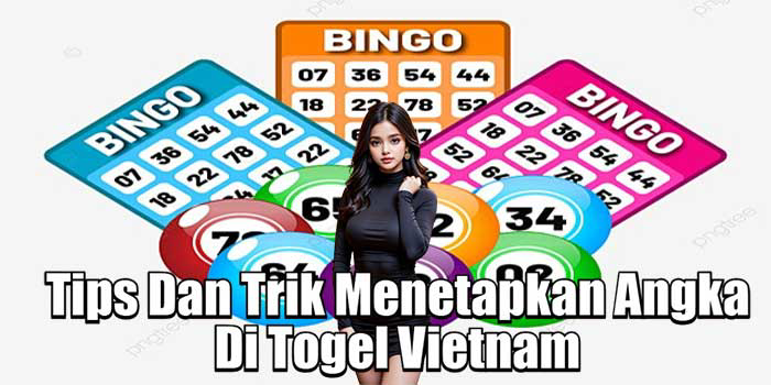 Tips Dan Trik Menetapkan Angka Di Togel Vietnam 