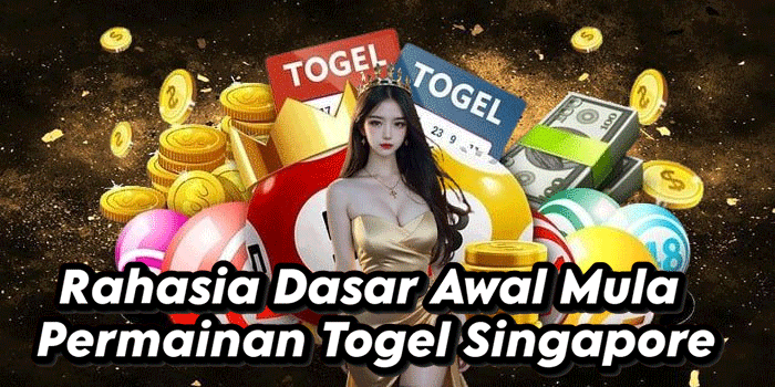Rahasia Dasar Awal Mula Permainan Togel Singapore