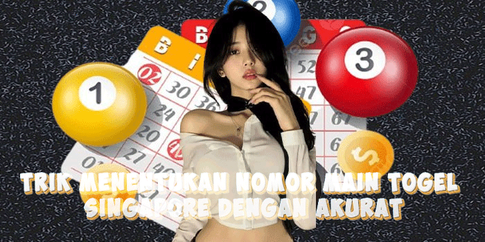 Trik Menentukan Nomor Main Togel Singapore Dengan Akurat