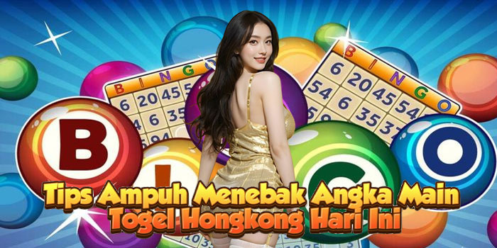 Tips Ampuh Menebak Angka Main Togel Hongkong Hari Ini
